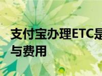 支付宝办理ETC是否收费？全面解析办理过程与费用