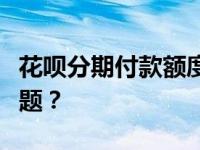 花呗分期付款额度不足，如何解决购物分期难题？