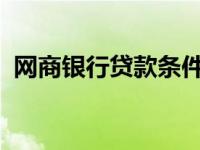 网商银行贷款条件详解：如何满足贷款要求