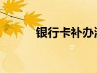 银行卡补办流程及所需时间详解