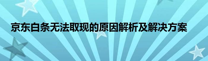 京东白条无法取现的原因解析及解决方案