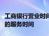 工商银行营业时间详解：全方位了解工商银行的服务时间