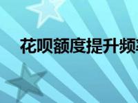 花呗额度提升频率解析：多久调整一次？